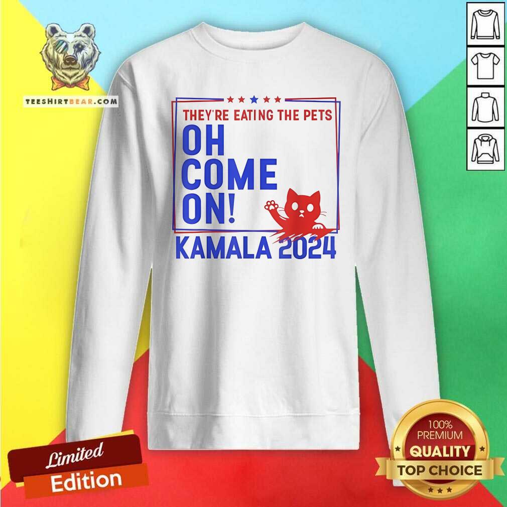 Official They're Eating The Pets Oh Come On Kamala Harris 2024 Sweatshirt