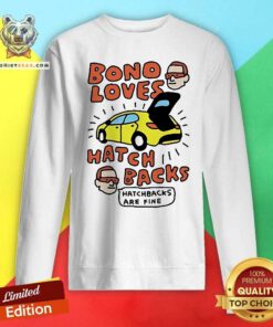 Official Zoe Bread Bono Loves Hatch Backs Hatchbacks Are Fine Sweatshirt