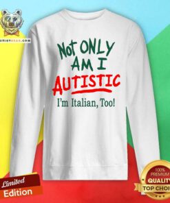 Original Not Only Am I Autistic I'm Italian Too Sweatshirt