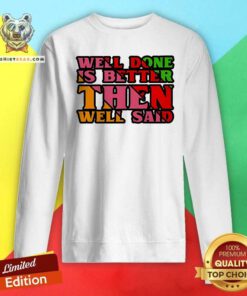 Original Well Done Is Better Than Well Said Inspiring Sweatshirt