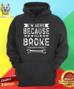 Premium I'm Here Because You Broke Hoodie