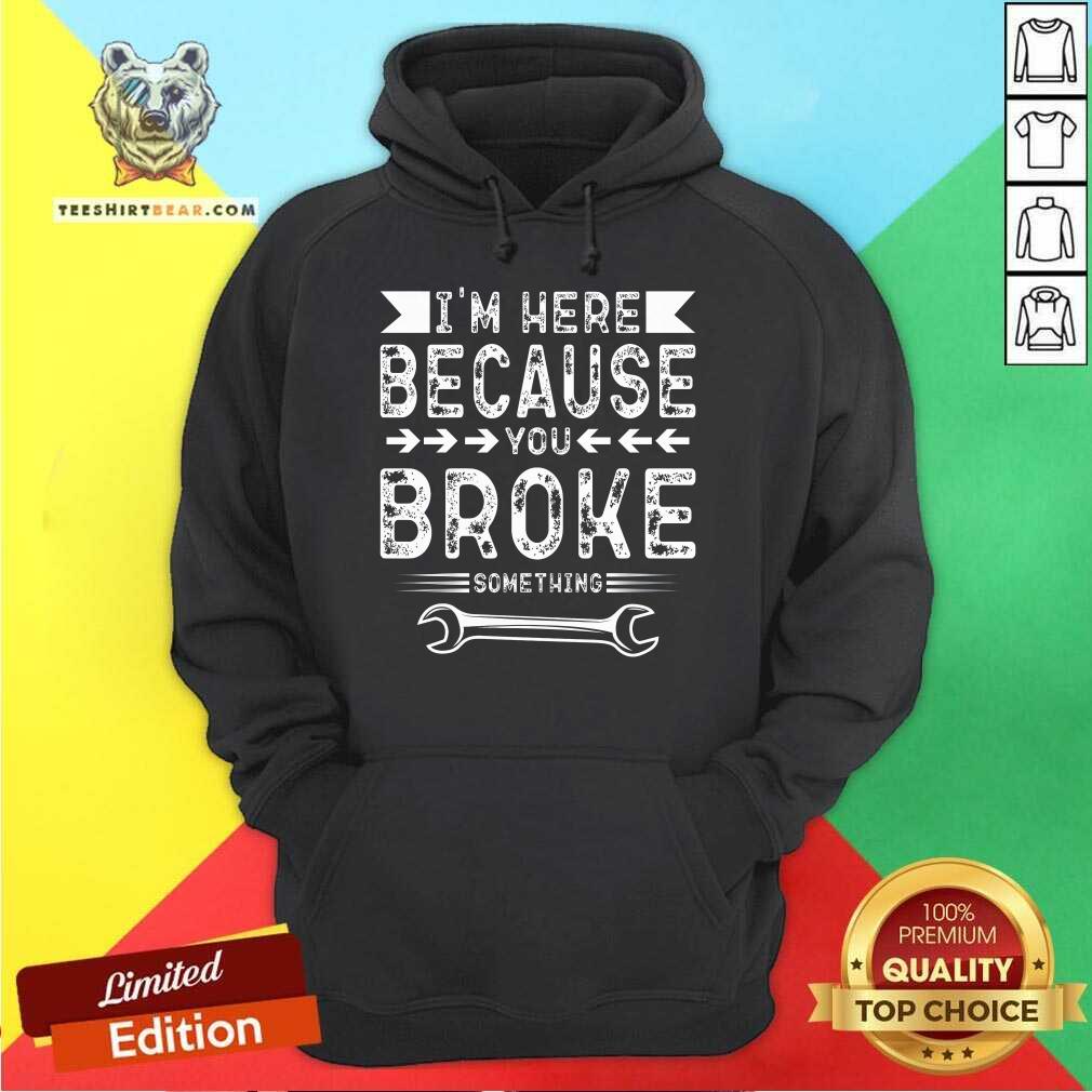 Premium I'm Here Because You Broke Hoodie