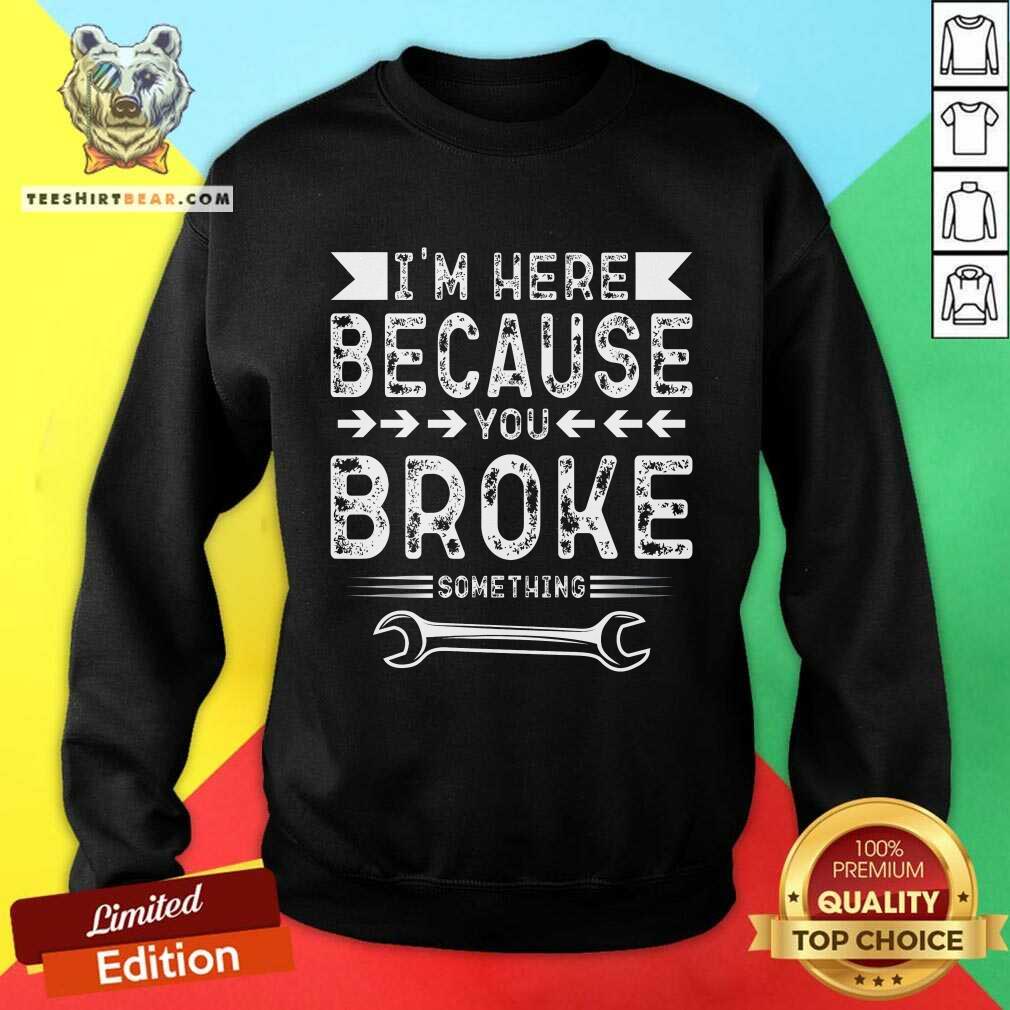 Premium I'm Here Because You Broke Sweatshirt