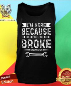 Premium I'm Here Because You Broke Tank-top