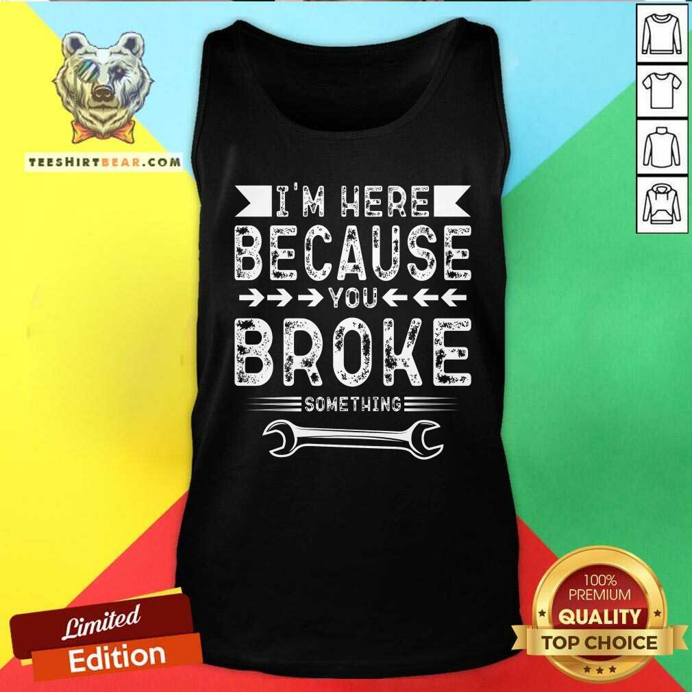 Premium I'm Here Because You Broke Tank-top