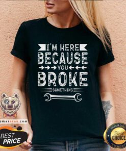 Premium I'm Here Because You Broke V-neck