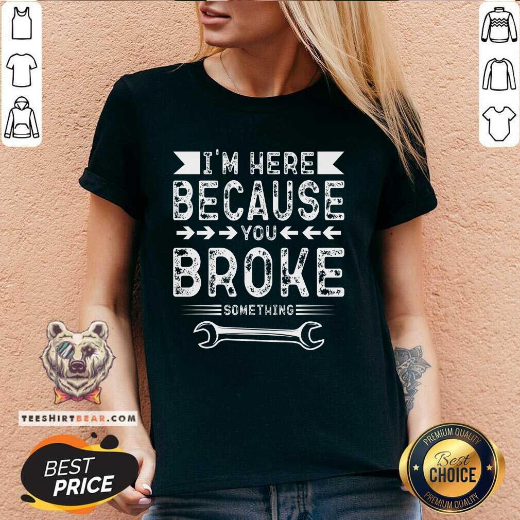 Premium I'm Here Because You Broke V-neck
