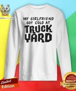 Premium My Girlfriend Got Cold At Truck Yard Sweatshirt