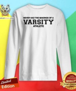 Premium Never Had The Makings Of A Varsity Athlete Sweatshirt