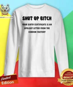 Premium Shut Up Bitch Your Birth Certificate Is An Apology Letter Sweatshirt