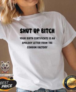 Premium Shut Up Bitch Your Birth Certificate Is An Apology Letter V-neck