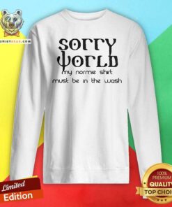 Premium Sorry World My Normie Shirt Must Be In The Wash Sweatshirt