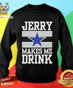 Pretty Dallas Cowboys Jerry Makes Me Drink Sweatshirt