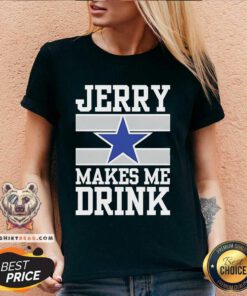 Pretty Dallas Cowboys Jerry Makes Me Drink V-neck