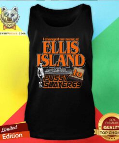 Pretty I Changed My Name At Ellis Island To Pussy Slayer 69 Tank-top