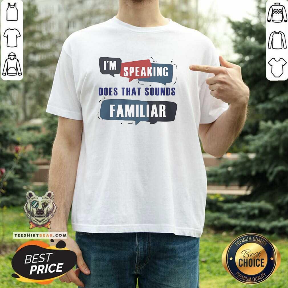 Pretty I'm Speaking Does That Sounds Familiar T-Shirt
