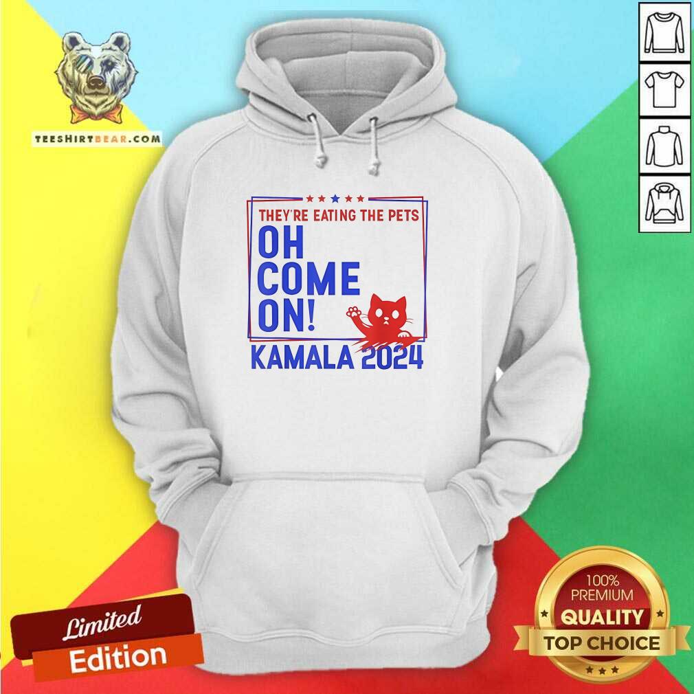 Pretty They're Eating The Pets Oh Come On Kamala Harris 2024 Hoodie
