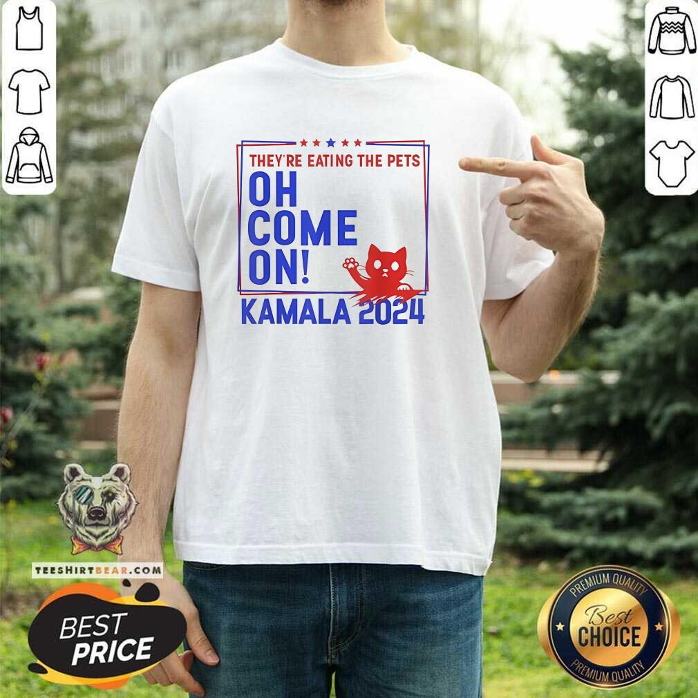 Pretty They're Eating The Pets Oh Come On Kamala Harris 2024 T-Shirt