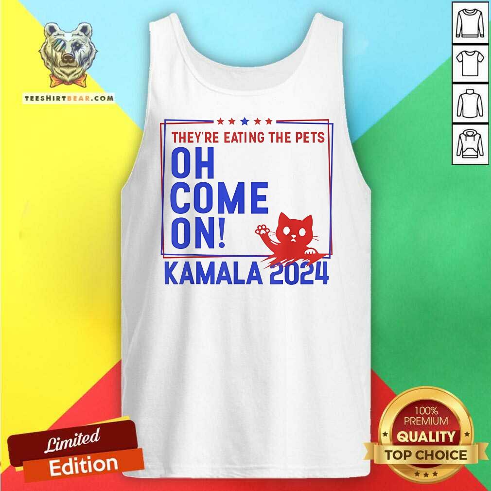 Pretty They're Eating The Pets Oh Come On Kamala Harris 2024 Tank-top