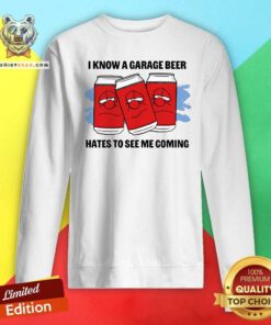 Top I Know A Garage Beer Hates To See Me Coming Sweatshirt