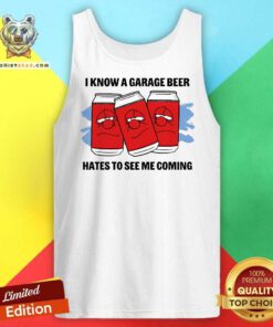 Top I Know A Garage Beer Hates To See Me Coming Tank-top