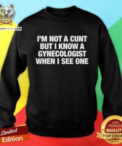 Top I'm Not A Cunt But I Know A Gynecologist When I See One Sweatshirt