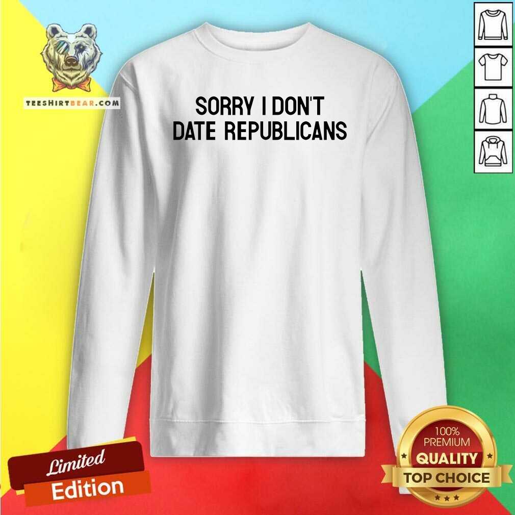 Top Sorry I Don't Date Republicans Sweatshirt