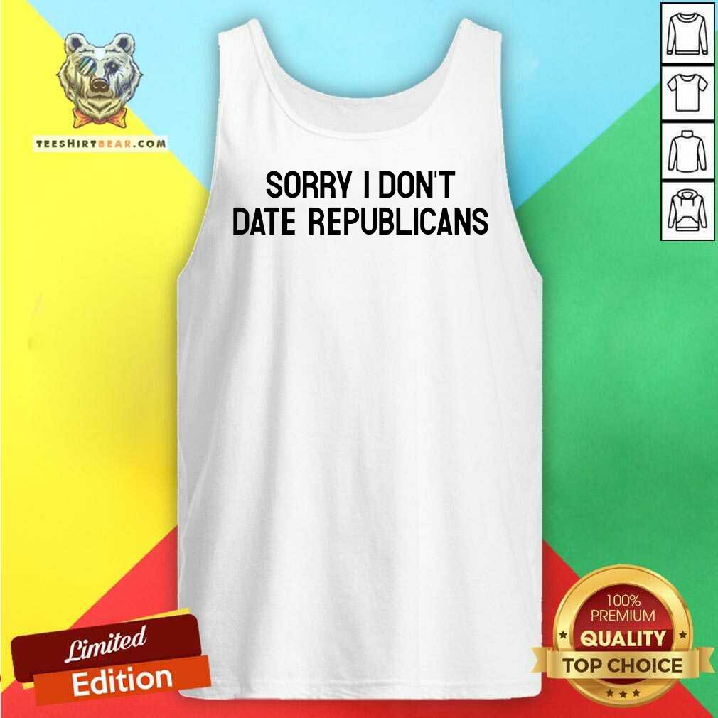Top Sorry I Don't Date Republicans Tank-top