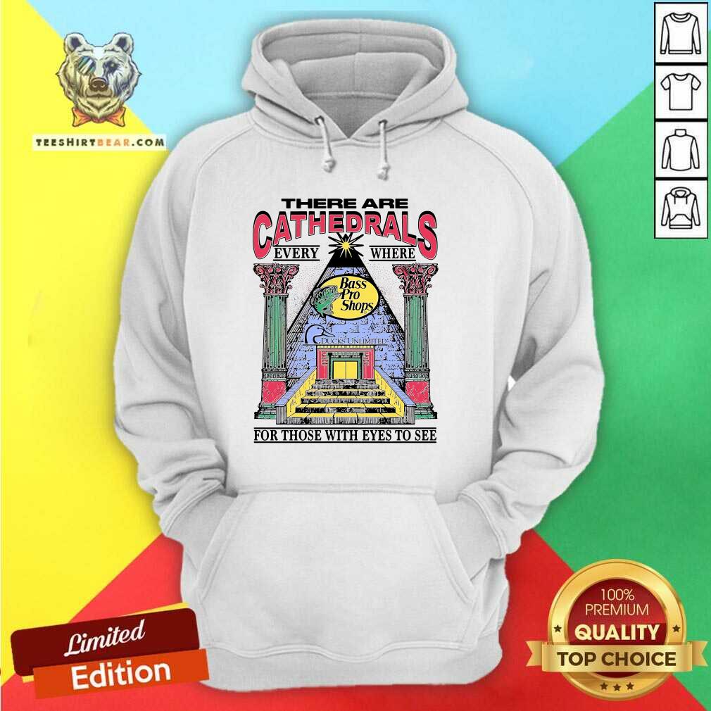 Top There Are Cathedrals Everywhere For Those With Eyes To See Hoodie