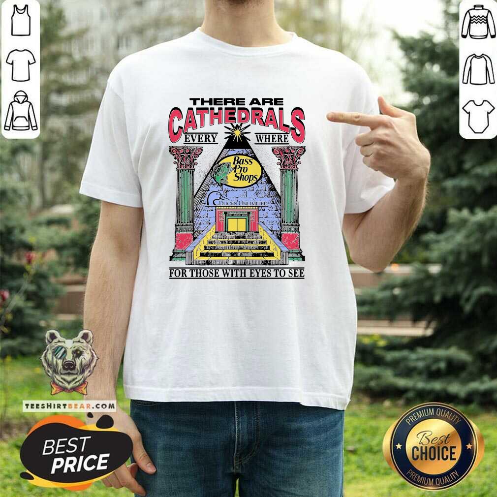 Top There Are Cathedrals Everywhere For Those With Eyes To See T-Shirt
