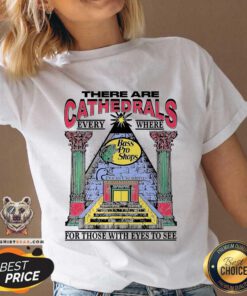 Top There Are Cathedrals Everywhere For Those With Eyes To See V-neck