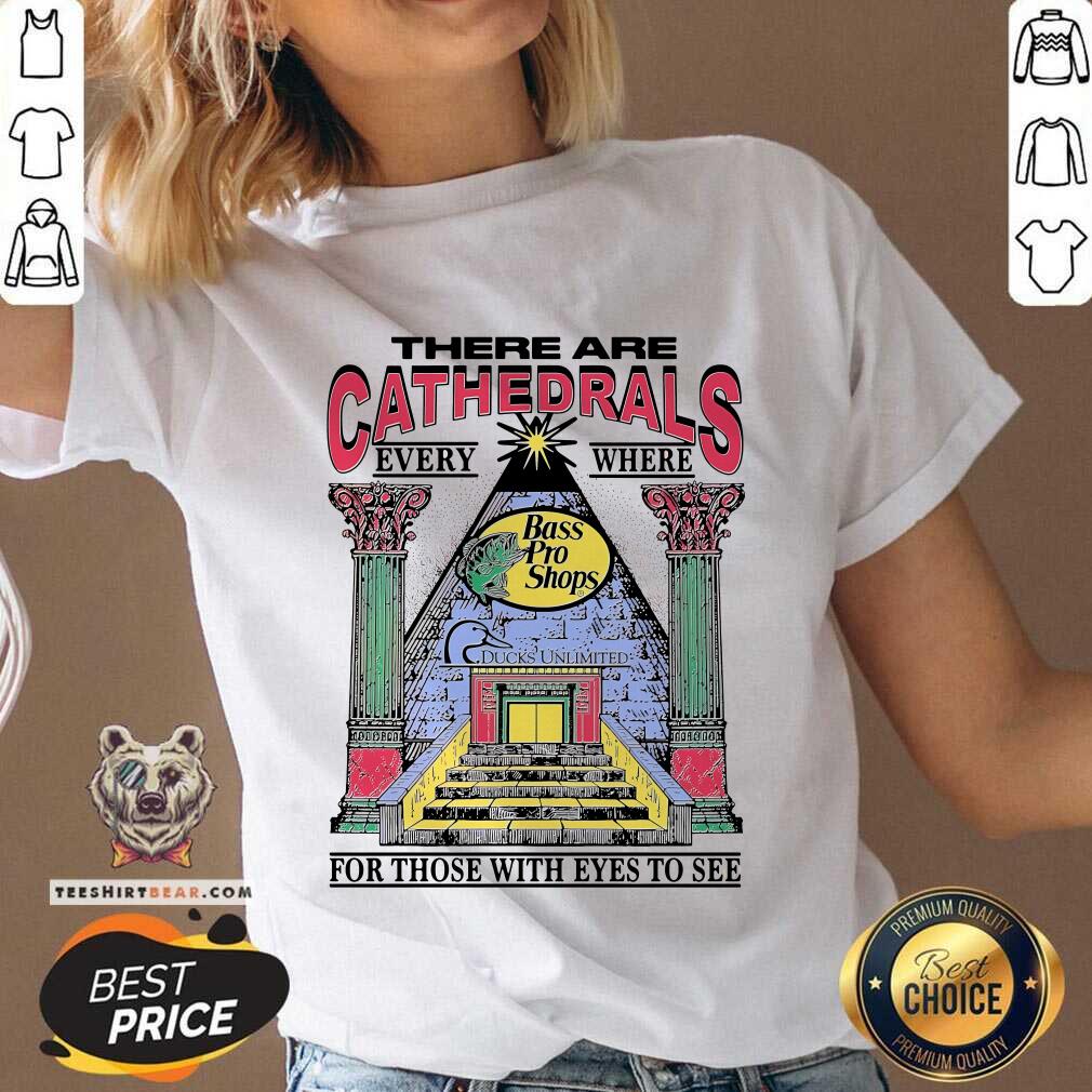 Top There Are Cathedrals Everywhere For Those With Eyes To See V-neck