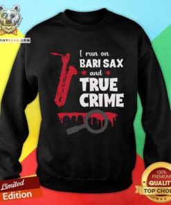 Awesome I Run On Bari Sax And True Crime Baritone Saxophonist Sweatshirt