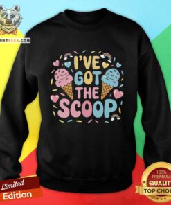 Awesome I've Got The Scoop Ice Cream Pun For Ice Cream Lovers Sweatshirt