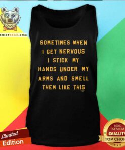 Awesome Sometimes When I Get Nervous I Stick My Hand Under Tank-top