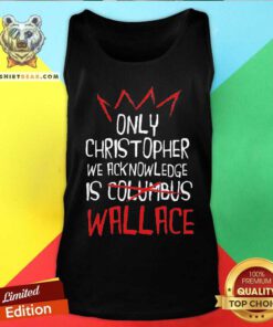 Awesome The Only Christopher We Acknowledge Is Wallace Tank-top