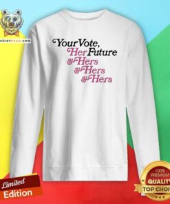 Awesome Your Vote Her Future Hers Hers Hers Sweatshirt