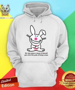 Funny He Who Makes A Beast Of Himself Gets Rid Of The Pain Hoodie