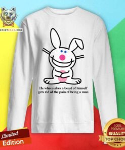 Funny He Who Makes A Beast Of Himself Gets Rid Of The Pain Sweatshirt