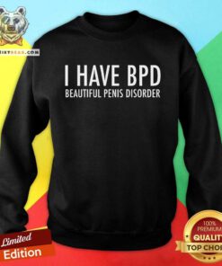 Funny I Have BPD Beautiful Penis Disorder Sweatshirt