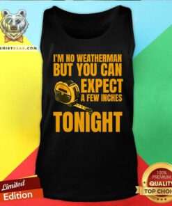 Funny I'm No Weatherman But You Can Expect A Few Inches Tonight Tank-top