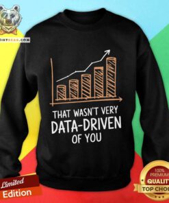 Funny That Wasn't Very Data Driven Of You Funny Data Driven Sweatshirt