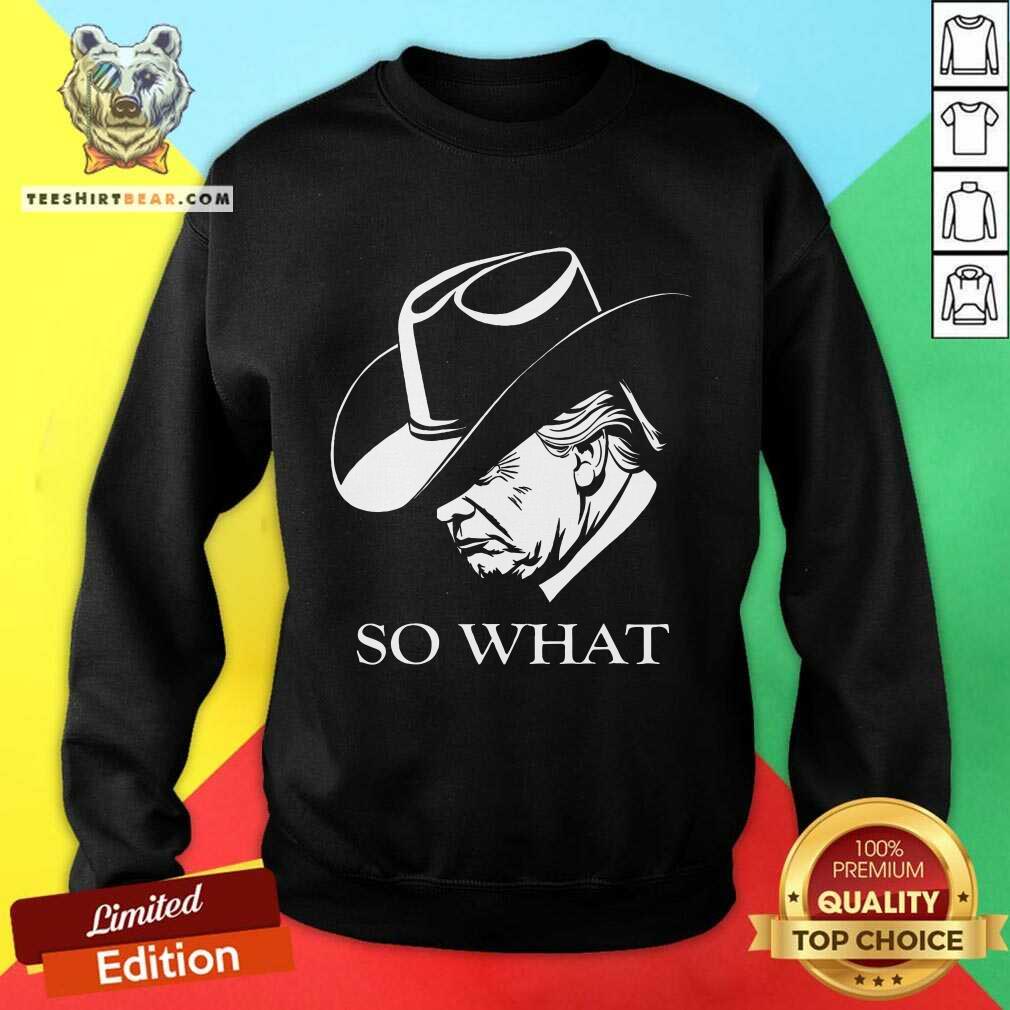 Funny Trump So What Trump Election Campaign 2024 Cowboy Response Sweatshirt