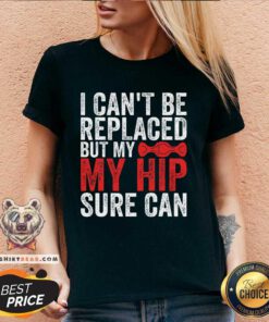 Good I Can't Be Replaced But My Hip Sure Can V-neck