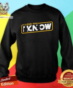Good I Love You I Know Star Wars Sweatshirt