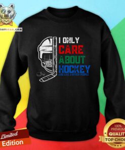 Good I Only Care About Hockey And Like 3 Other People Sweatshirt