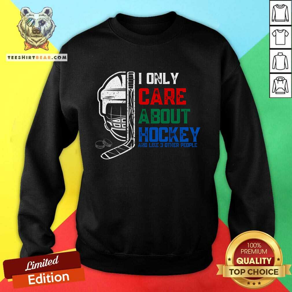 Good I Only Care About Hockey And Like 3 Other People Sweatshirt