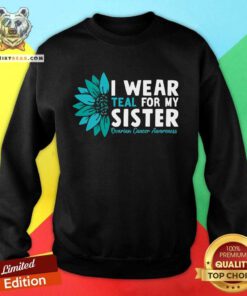 Good I Wear Teal For My Sister Ovarian Cancer Ribbon Awareness Sweatshirt