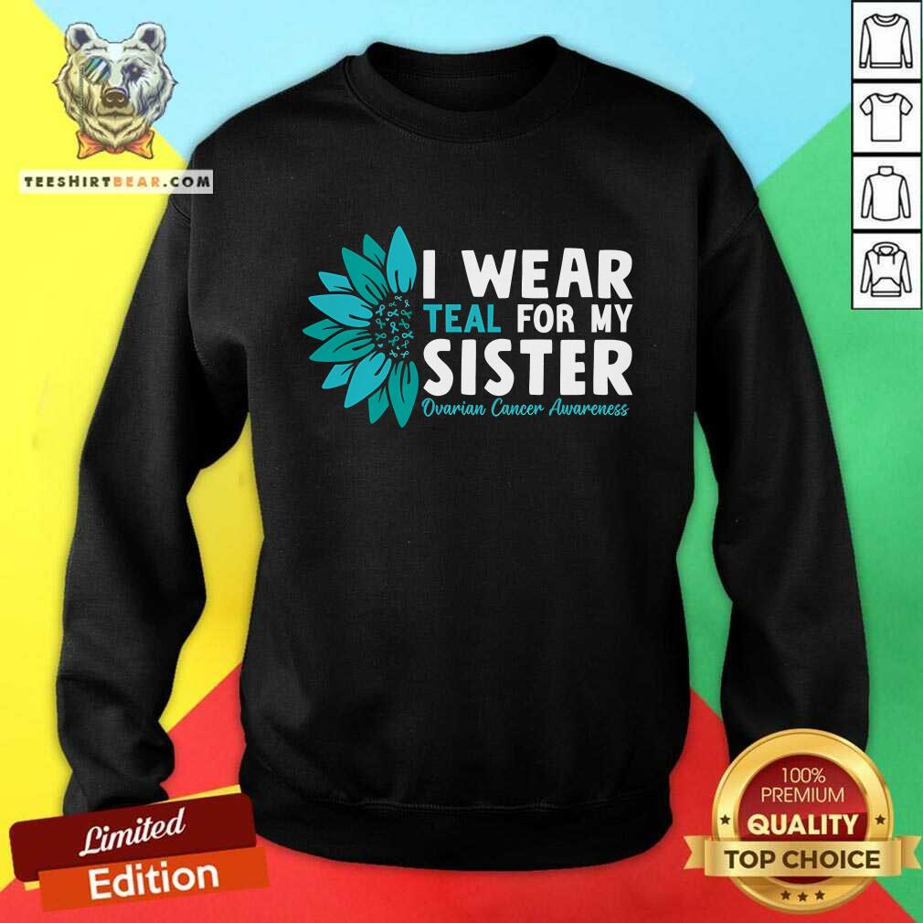 Good I Wear Teal For My Sister Ovarian Cancer Ribbon Awareness Sweatshirt
