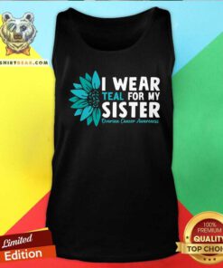 Good I Wear Teal For My Sister Ovarian Cancer Ribbon Awareness Tank-top